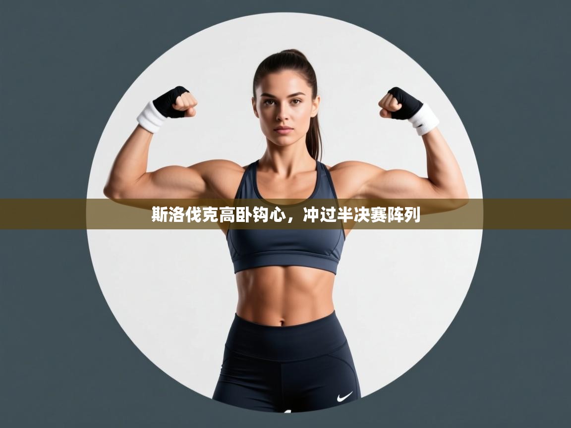 开云体育版本更新日志2025-斯洛伐克高卧钩心,冲过半决赛阵列  第1张