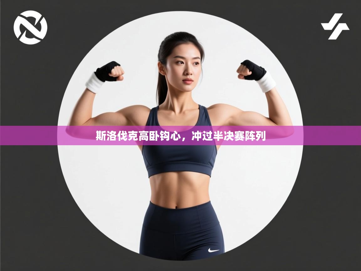 开云体育版本更新日志2025-斯洛伐克高卧钩心,冲过半决赛阵列  第4张