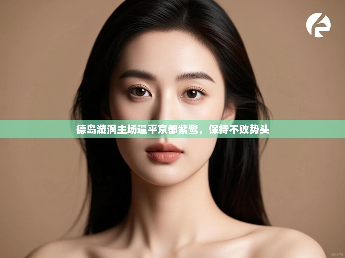 开云数据-德岛漩涡主场逼平京都紫鹭,保持不败势头 第3张