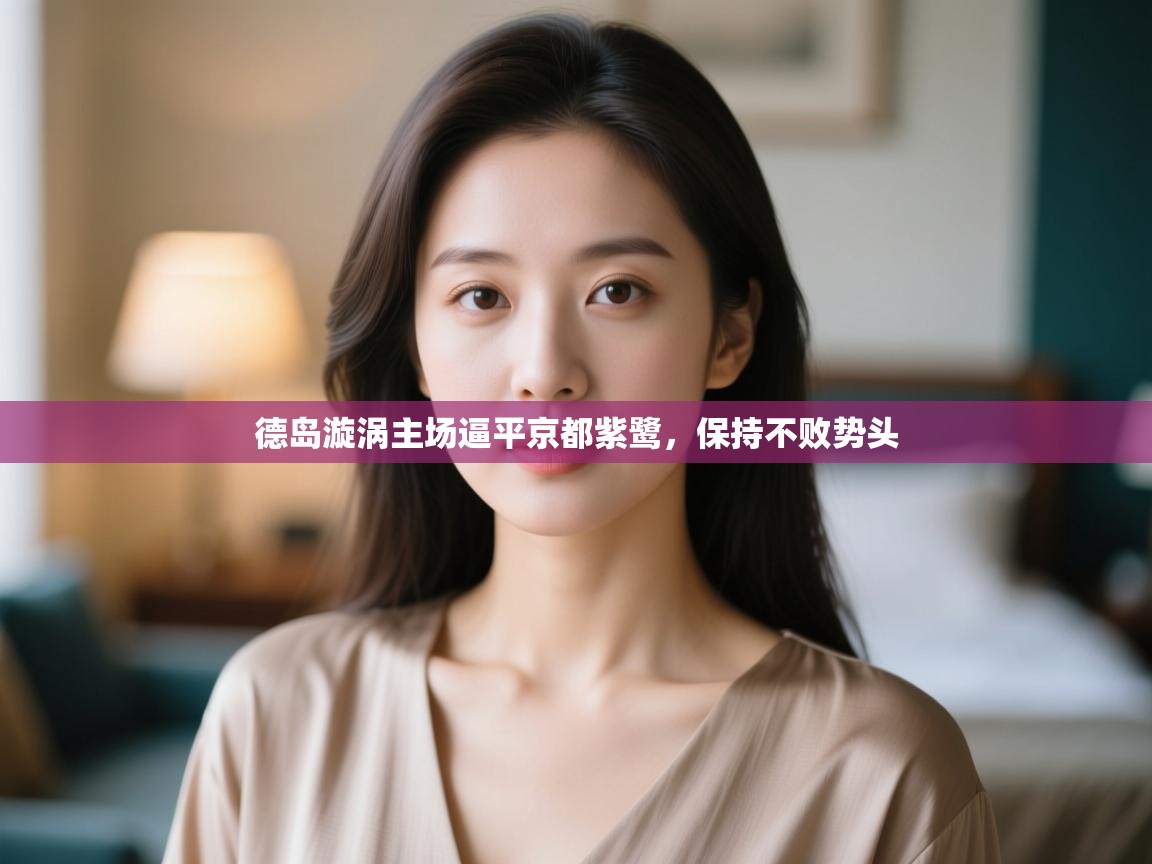 开云数据-德岛漩涡主场逼平京都紫鹭,保持不败势头 第2张