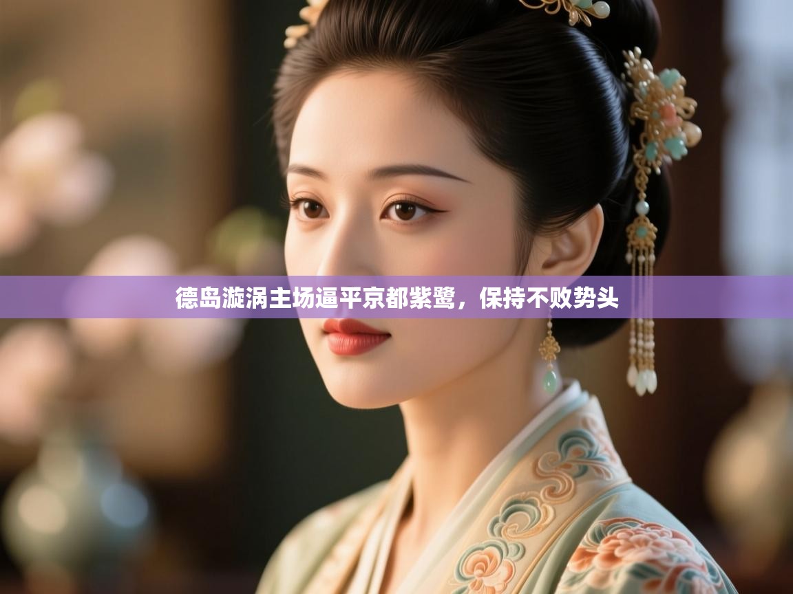 开云数据-德岛漩涡主场逼平京都紫鹭,保持不败势头 第4张