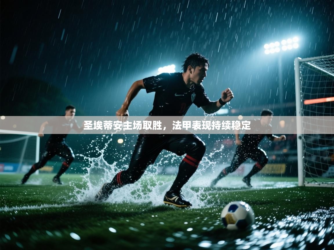 开云kaiyun体育app入口下载官网-圣埃蒂安主场取胜，法甲表现持续稳定  第2张