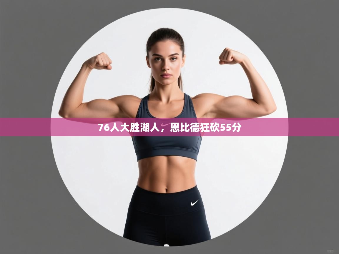 开云体育推送通知设置-76人大胜湖人,恩比德狂砍55分 第1张