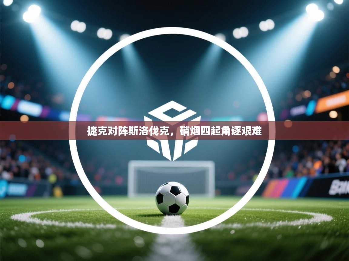 开云体育在线网址-捷克对阵斯洛伐克,硝烟四起角逐艰难 第1张