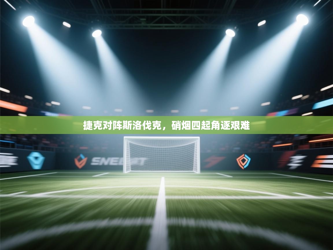 开云体育在线网址-捷克对阵斯洛伐克,硝烟四起角逐艰难 第2张