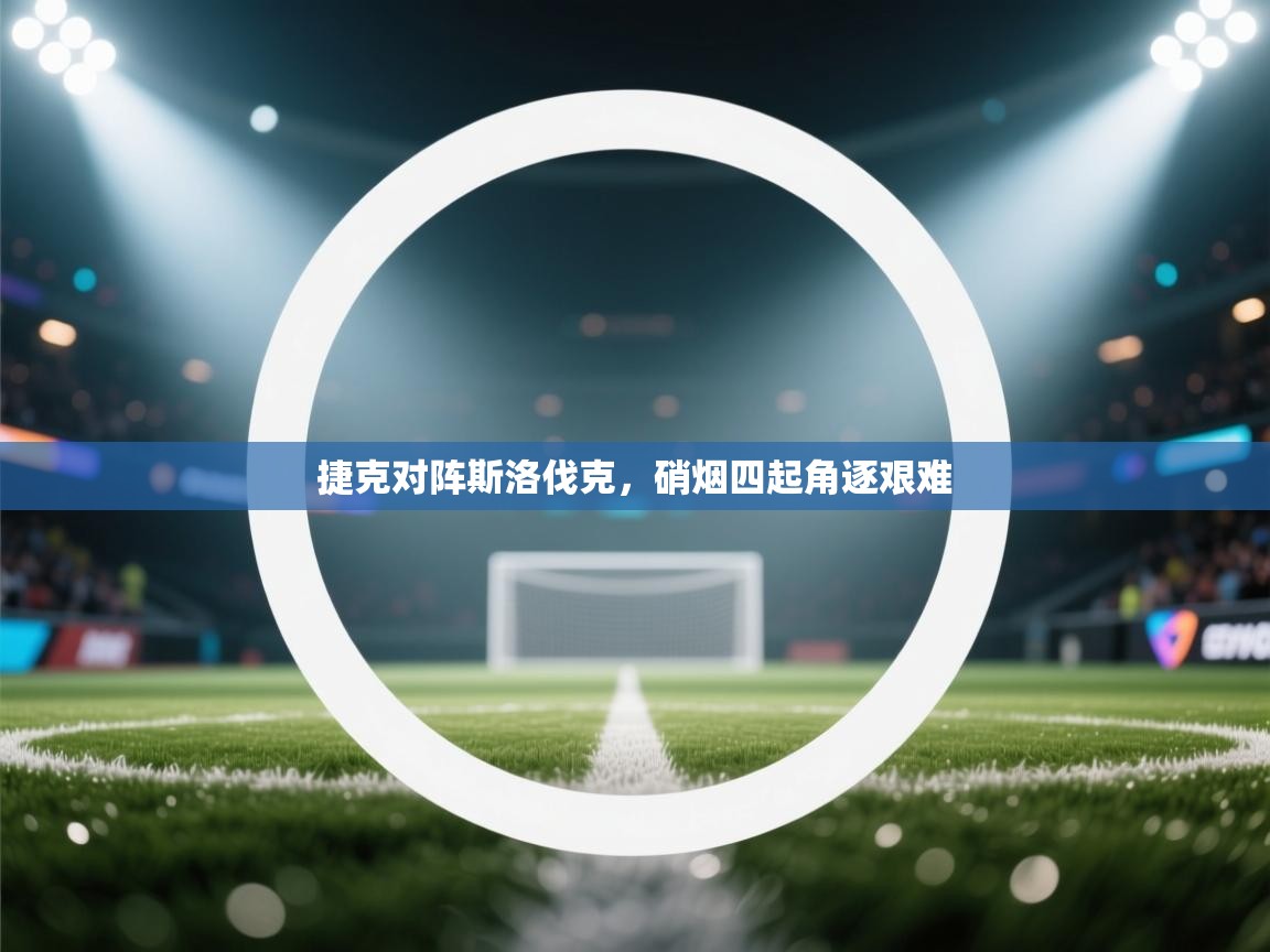 开云体育在线网址-捷克对阵斯洛伐克,硝烟四起角逐艰难 第3张