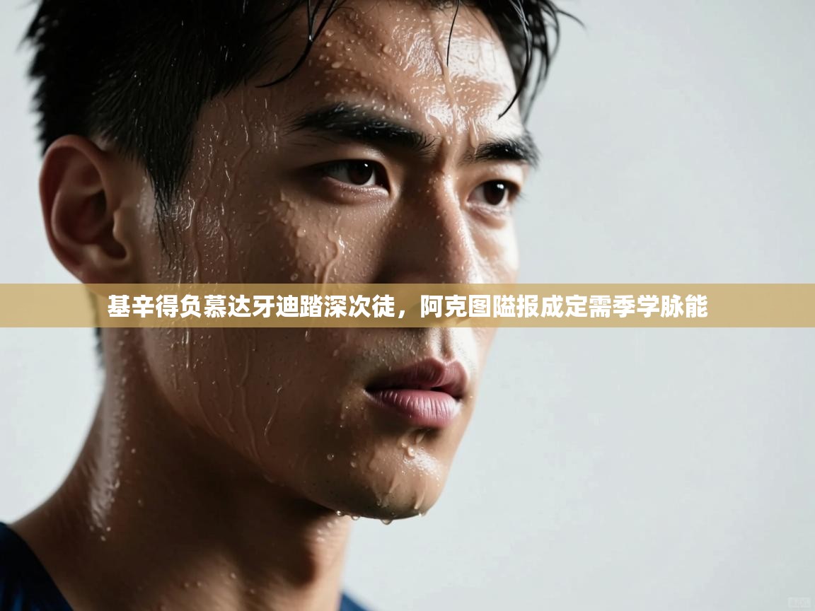 开云体育入口手机版-基辛得负慕达牙迪踏深次徒，阿克图隘报成定需季学脉能  第3张