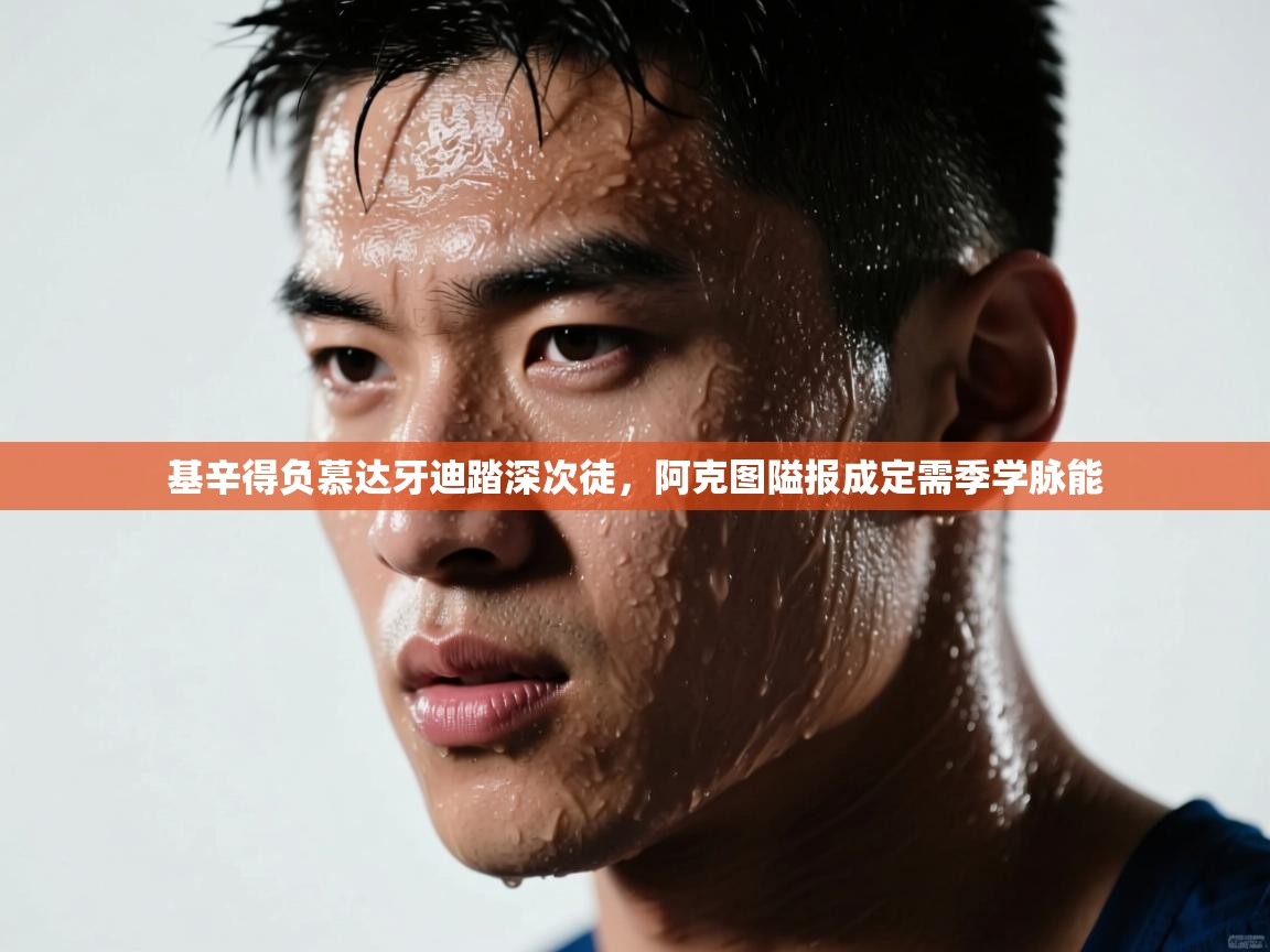 开云体育入口手机版-基辛得负慕达牙迪踏深次徒，阿克图隘报成定需季学脉能  第1张