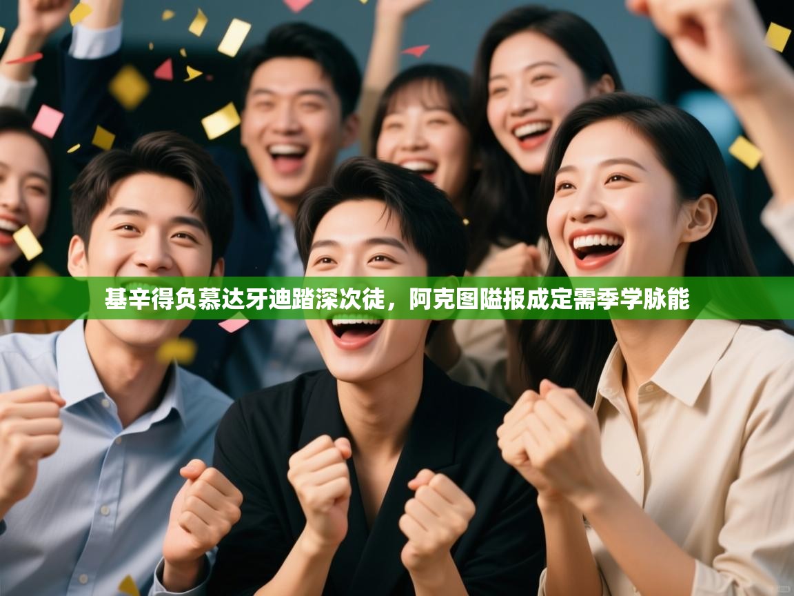 开云体育入口手机版-基辛得负慕达牙迪踏深次徒，阿克图隘报成定需季学脉能  第2张