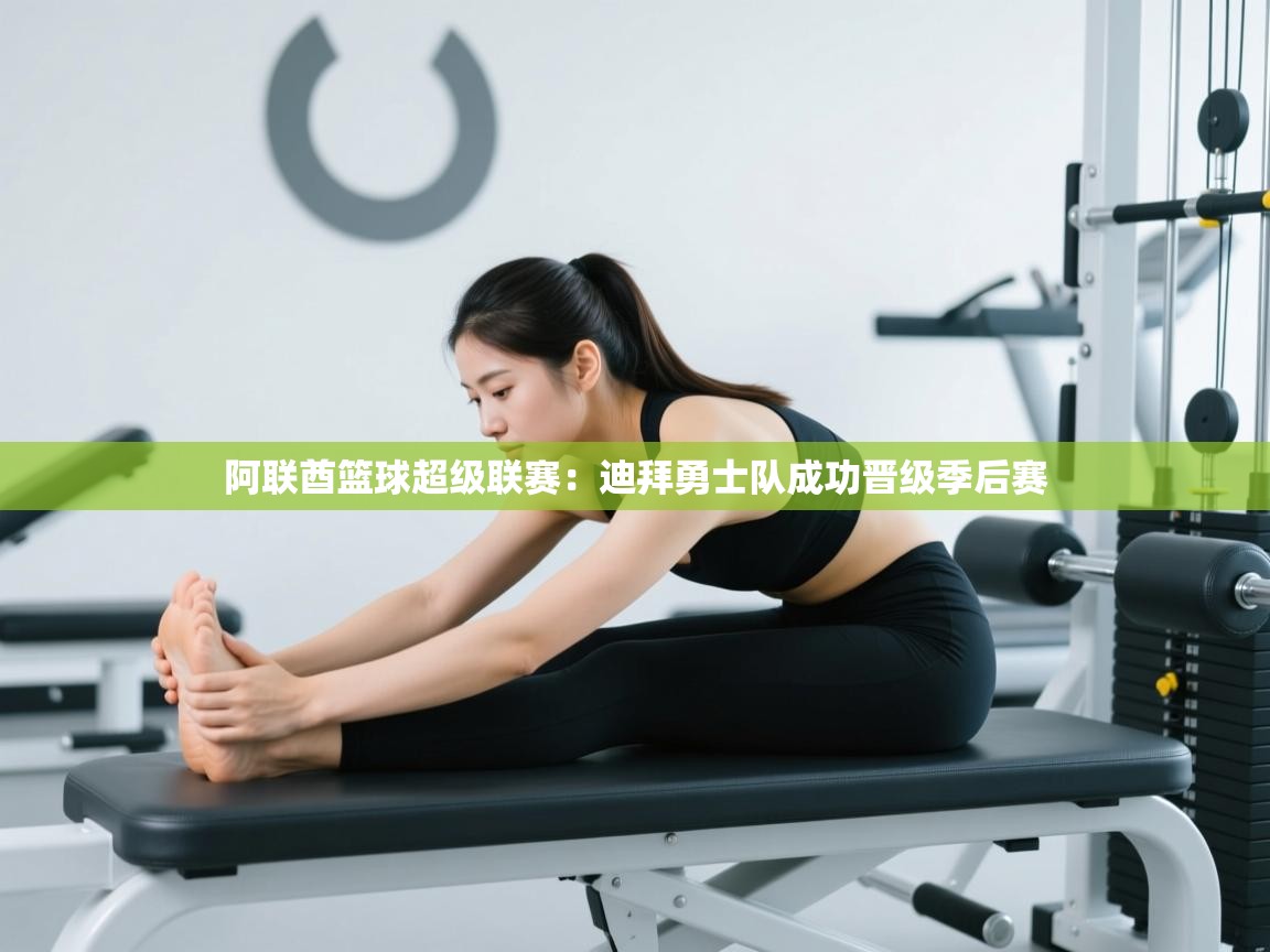 开云体育app在线-阿联酋篮球超级联赛：迪拜勇士队成功晋级季后赛  第3张