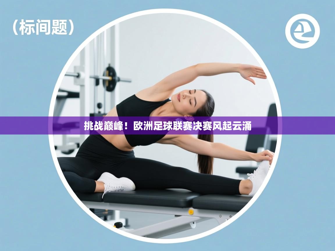开云体育联赛专题页-挑战巅峰!欧洲足球联赛决赛风起云涌 第3张