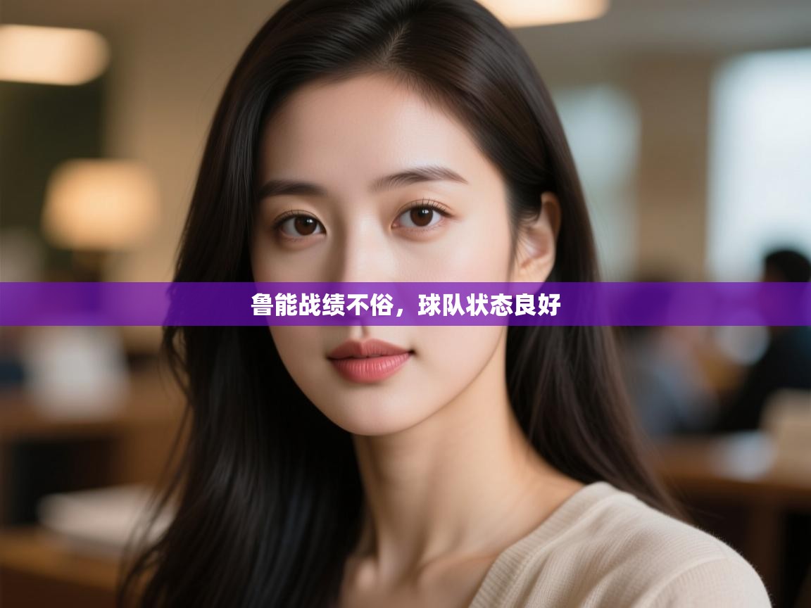 开云体育视频直播低延迟-鲁能战绩不俗,球队状态良好 第2张