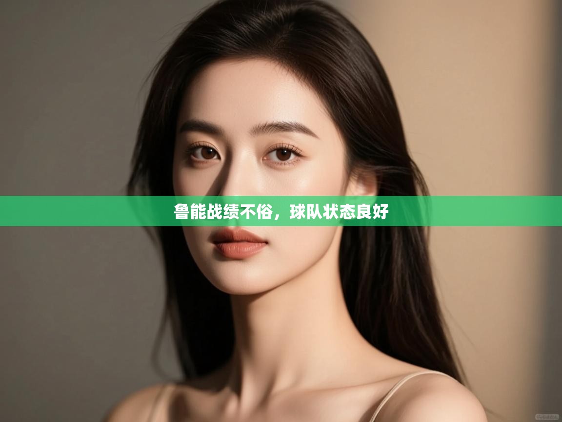 开云体育视频直播低延迟-鲁能战绩不俗,球队状态良好 第1张