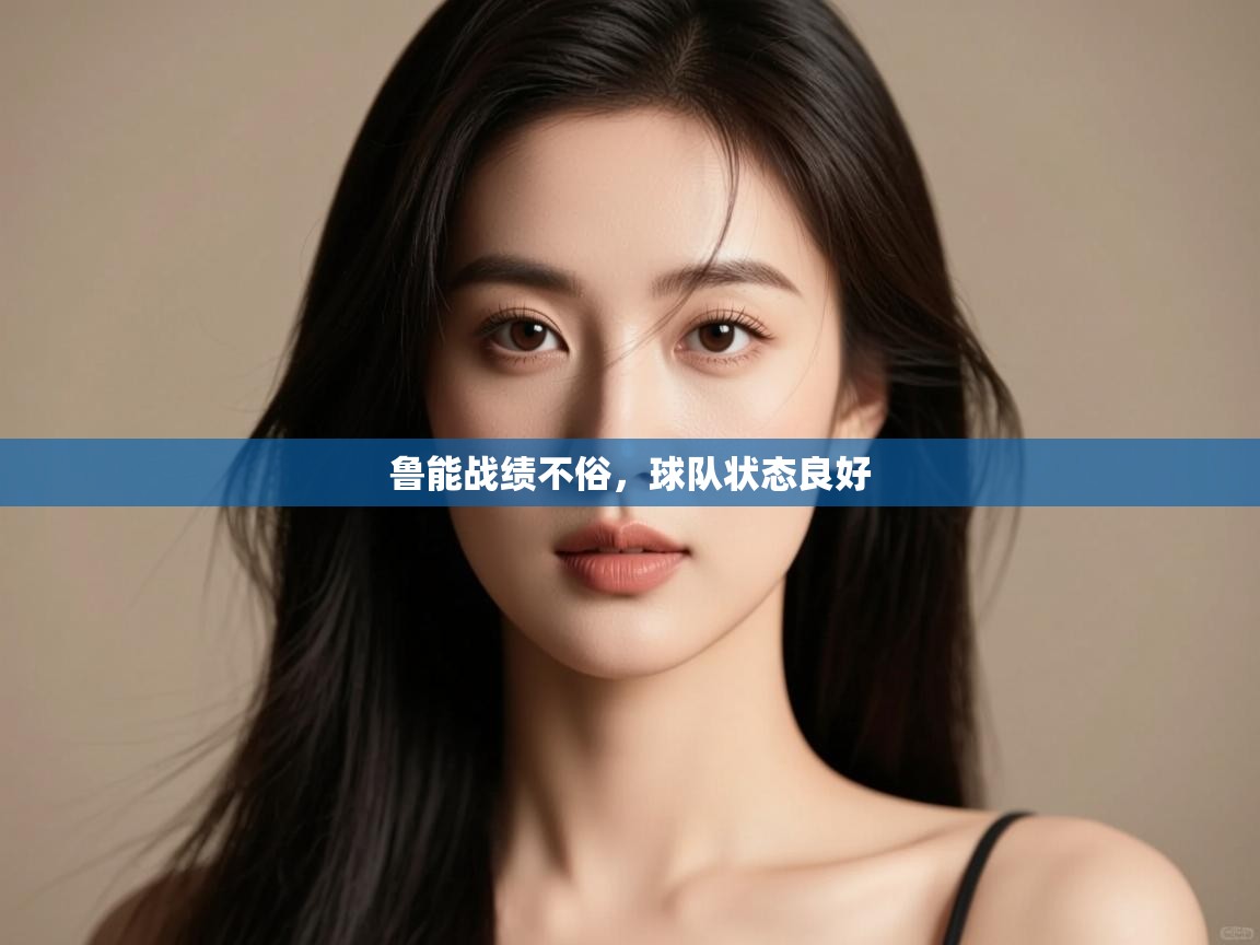 开云体育视频直播低延迟-鲁能战绩不俗,球队状态良好 第3张