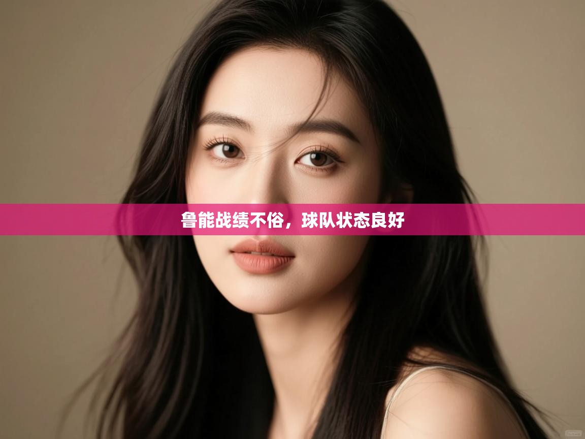 开云体育视频直播低延迟-鲁能战绩不俗,球队状态良好 第4张