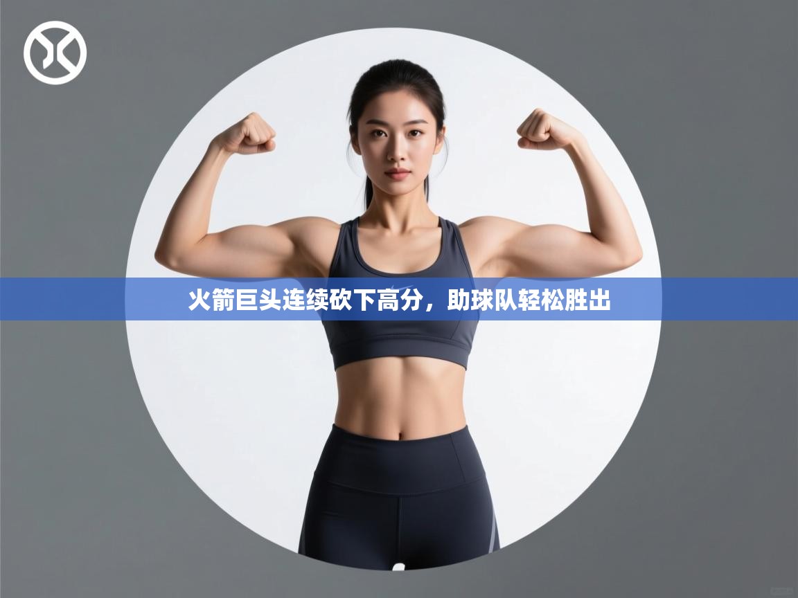 开云体育VIP权益说明-火箭巨头连续砍下高分,助球队轻松胜出 第4张