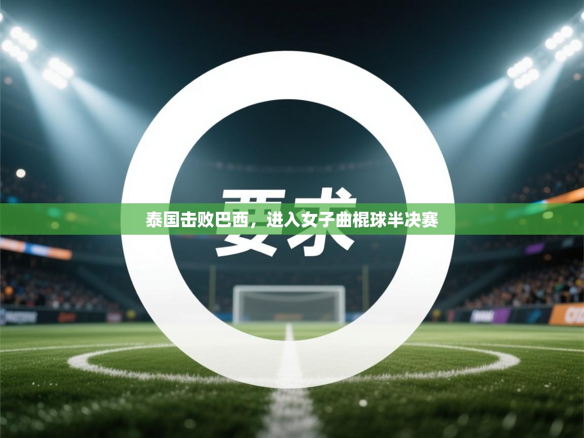 开云登录-泰国击败巴西,进入女子曲棍球半决赛 第1张