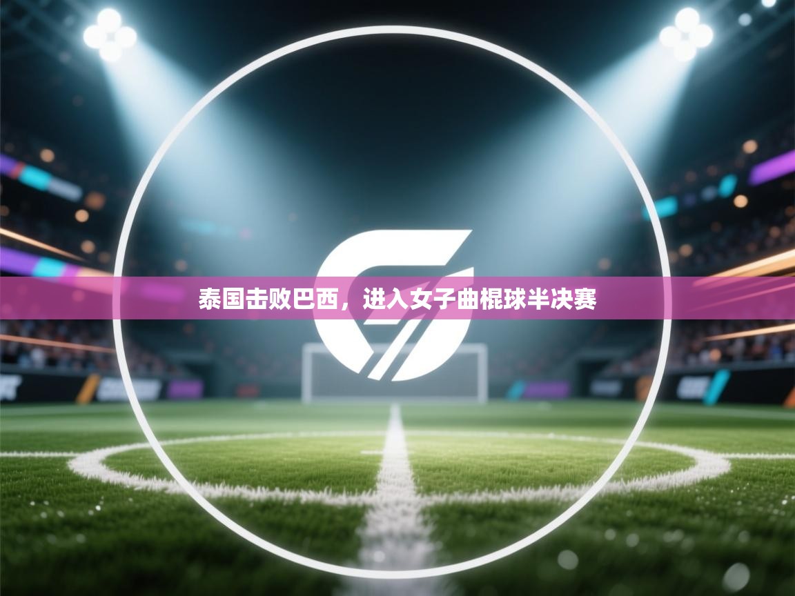 开云登录-泰国击败巴西,进入女子曲棍球半决赛 第3张