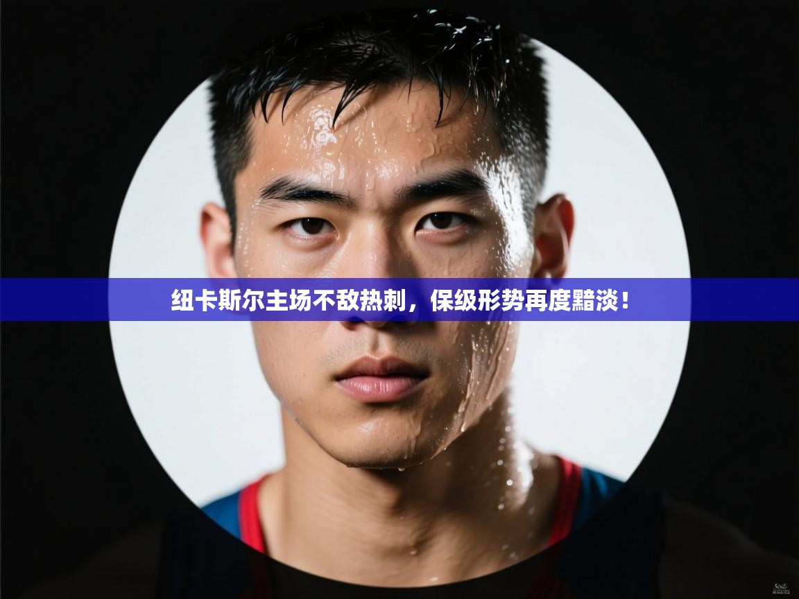 开云体育账号申诉通道-纽卡斯尔主场不敌热刺,保级形势再度黯淡! 第2张