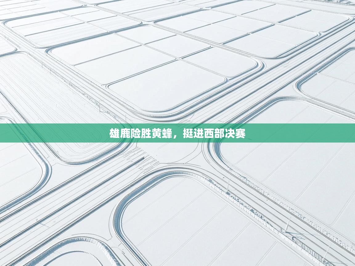 开云体育苹果版下载-雄鹿险胜黄蜂,挺进西部决赛 第1张