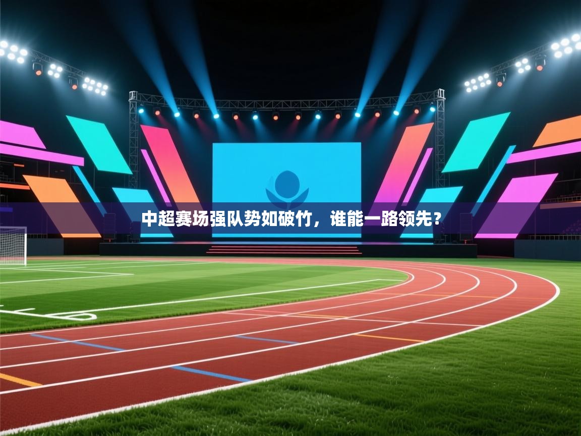 开云体育在线入口-中超赛场强队势如破竹，谁能一路领先？  第3张