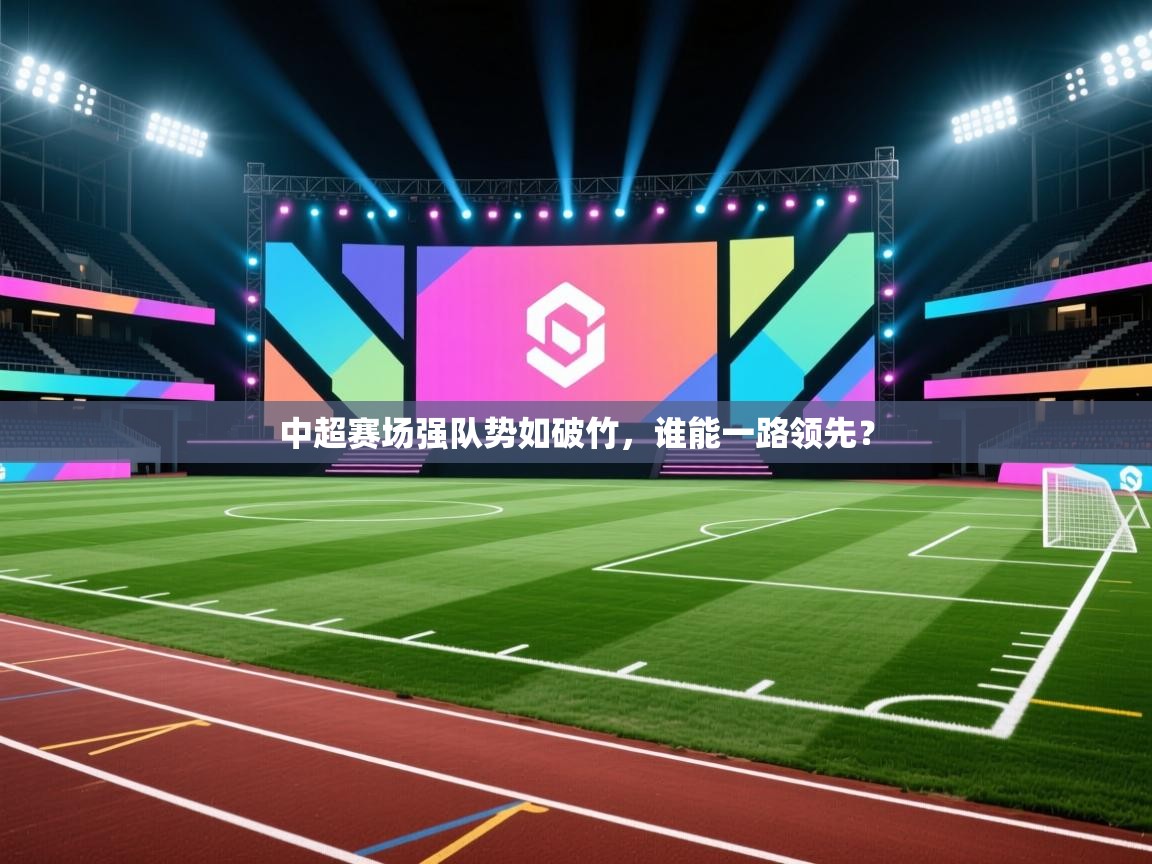 开云体育在线入口-中超赛场强队势如破竹，谁能一路领先？  第1张