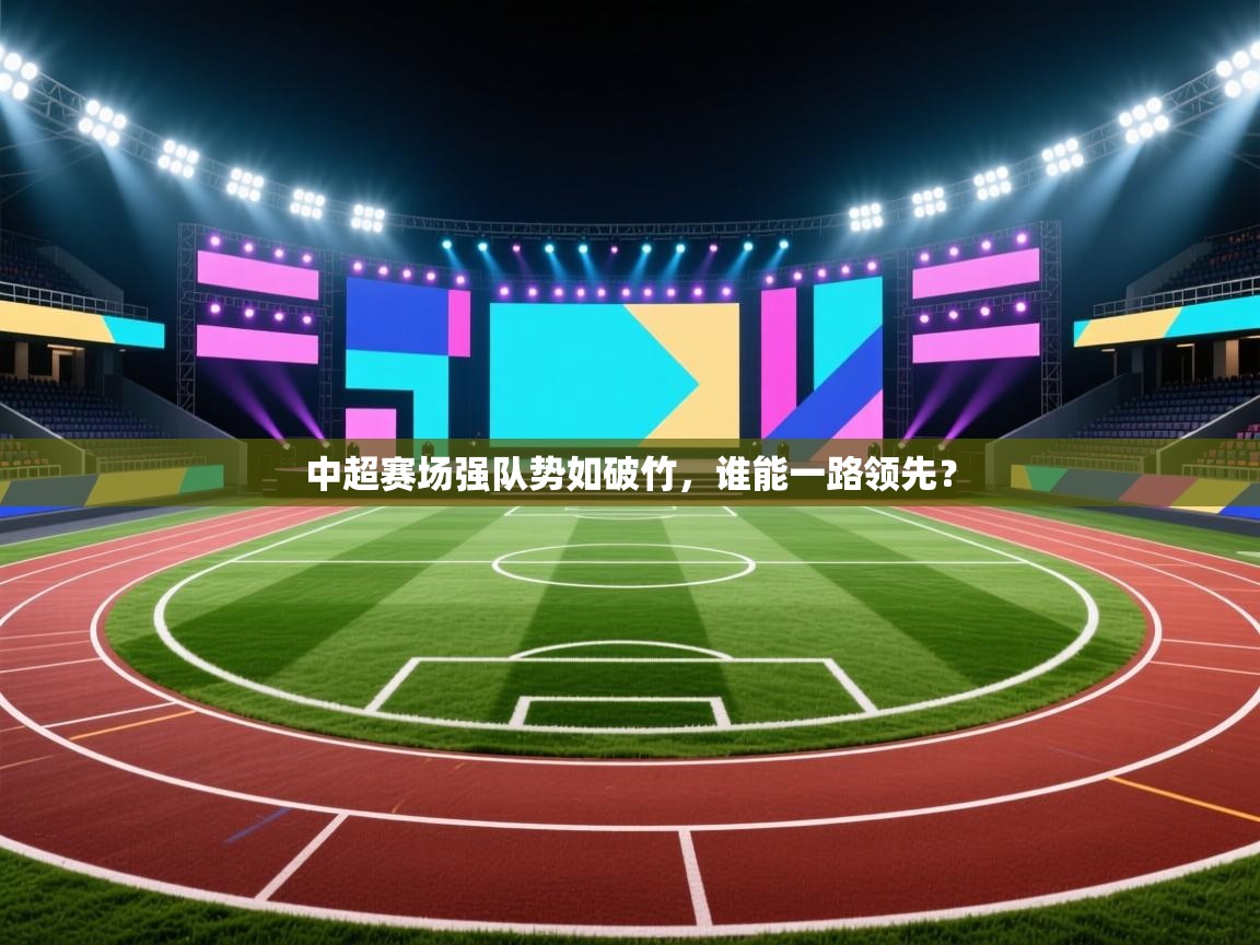 开云体育在线入口-中超赛场强队势如破竹，谁能一路领先？  第4张