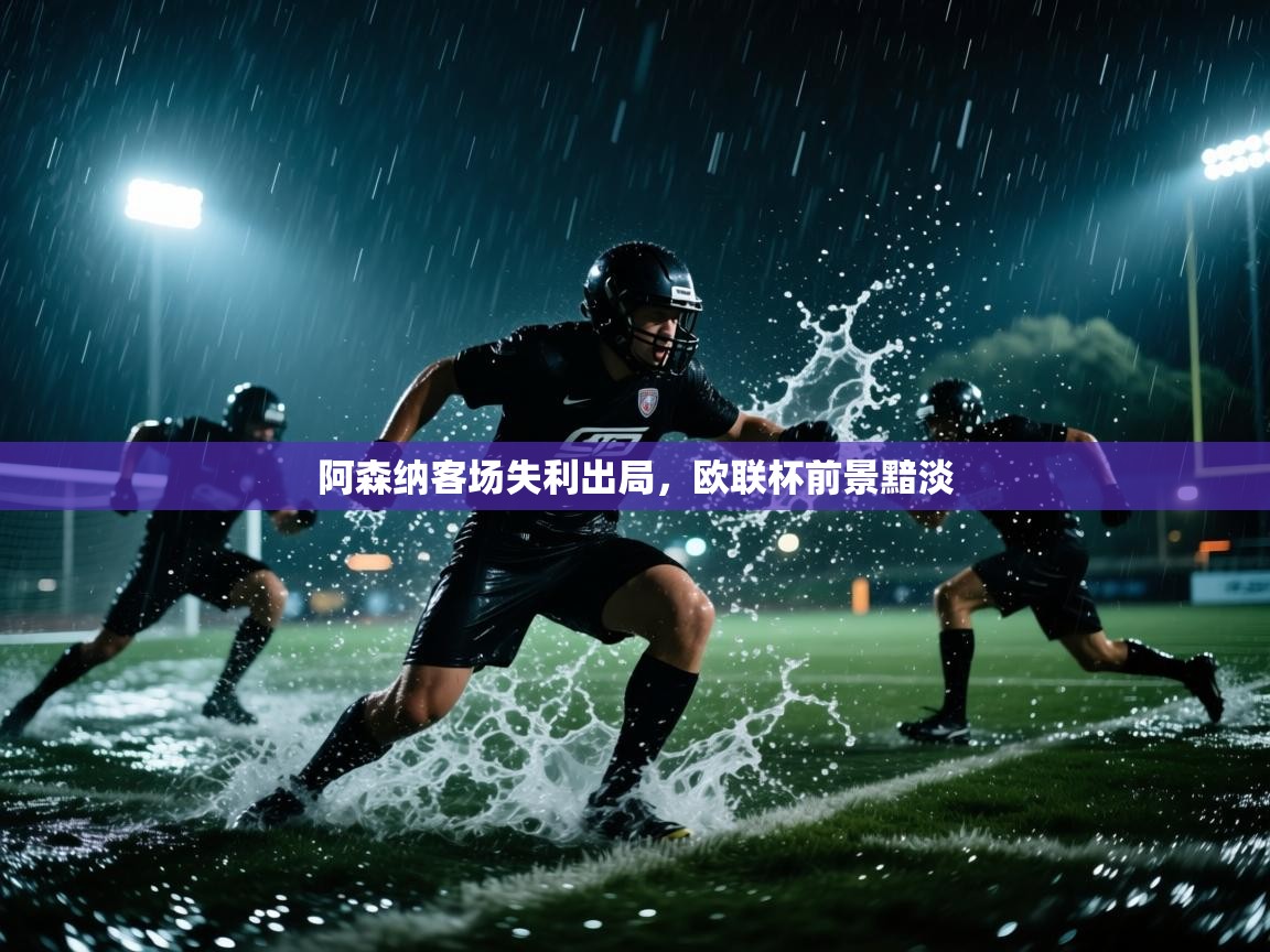开云体育入口网址-阿森纳客场失利出局，欧联杯前景黯淡  第2张