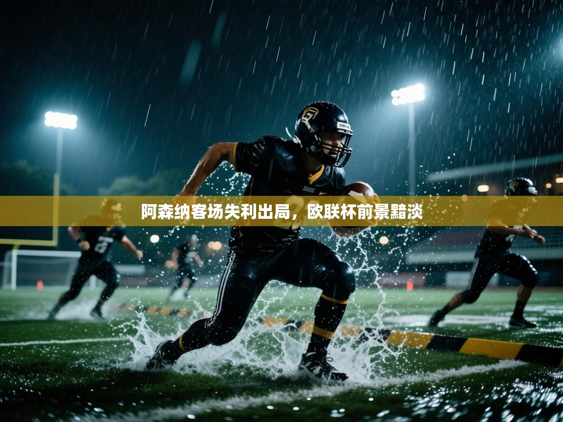 开云体育入口网址-阿森纳客场失利出局，欧联杯前景黯淡  第3张