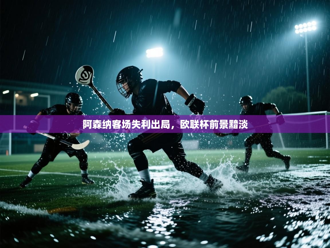 开云体育入口网址-阿森纳客场失利出局，欧联杯前景黯淡  第4张