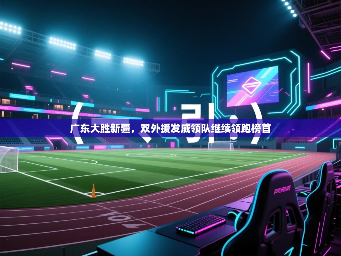 开云体育账号申诉通道-广东大胜新疆，双外援发威领队继续领跑榜首  第3张