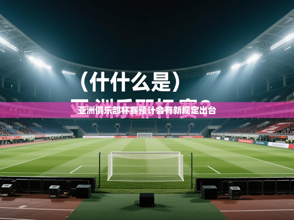 开云体育赛程表查询-亚洲俱乐部杯赛预计会有新规定出台  第4张