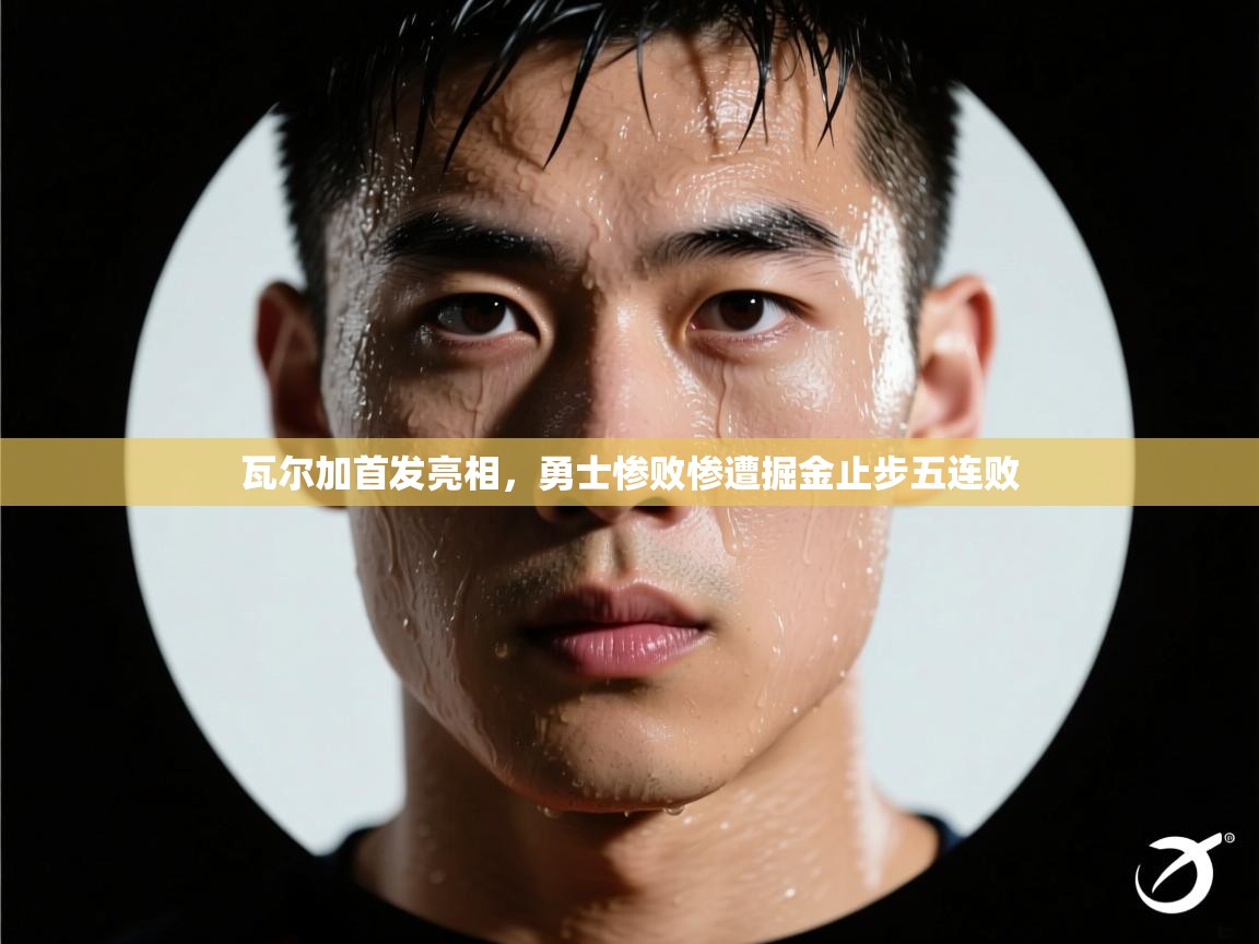 开云体育app安装-瓦尔加首发亮相，勇士惨败惨遭掘金止步五连败