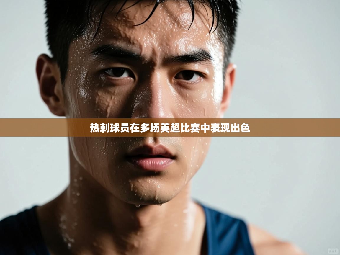 开运体育-热刺球员在多场英超比赛中表现出色  第3张