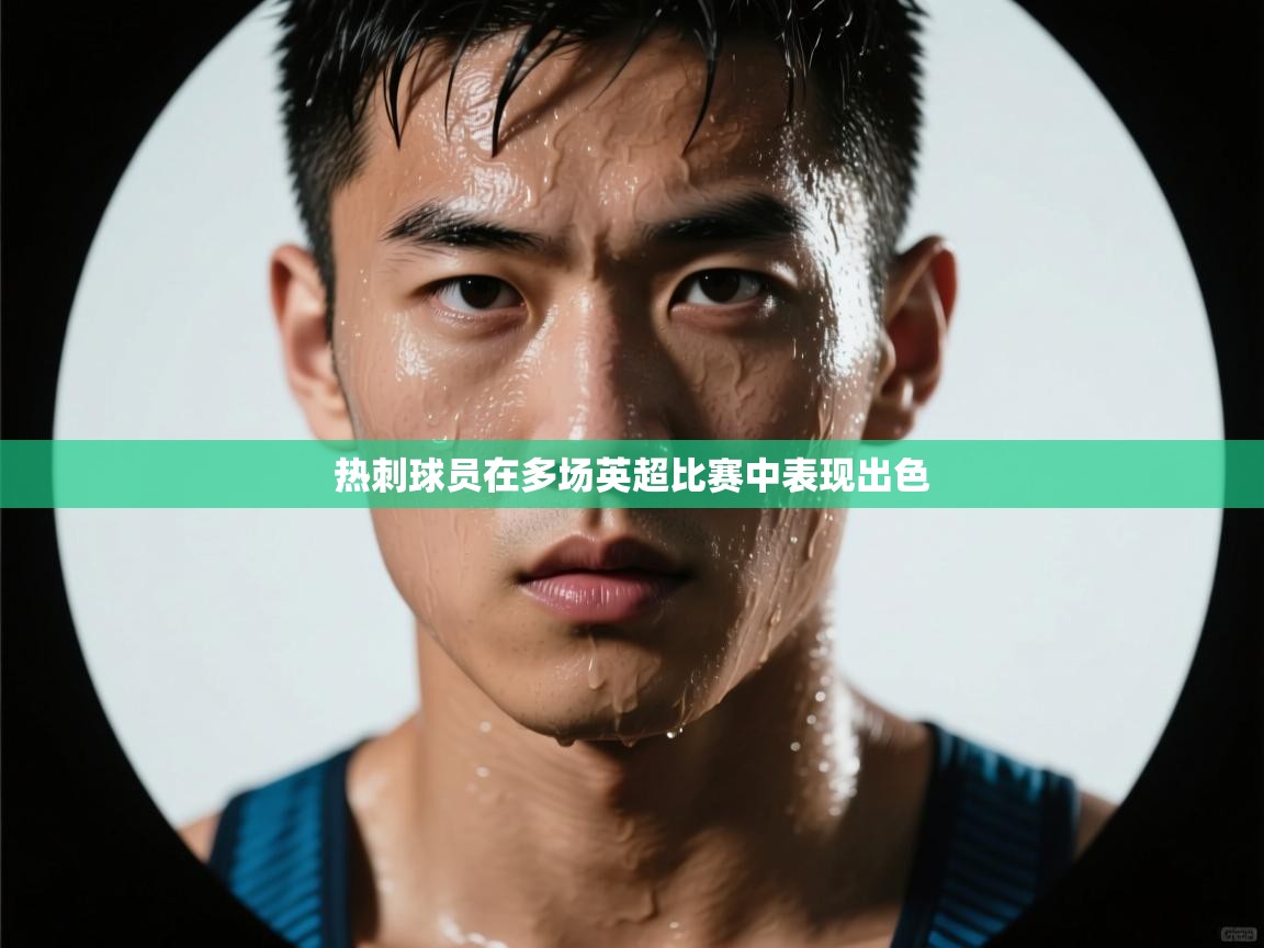 开运体育-热刺球员在多场英超比赛中表现出色  第4张