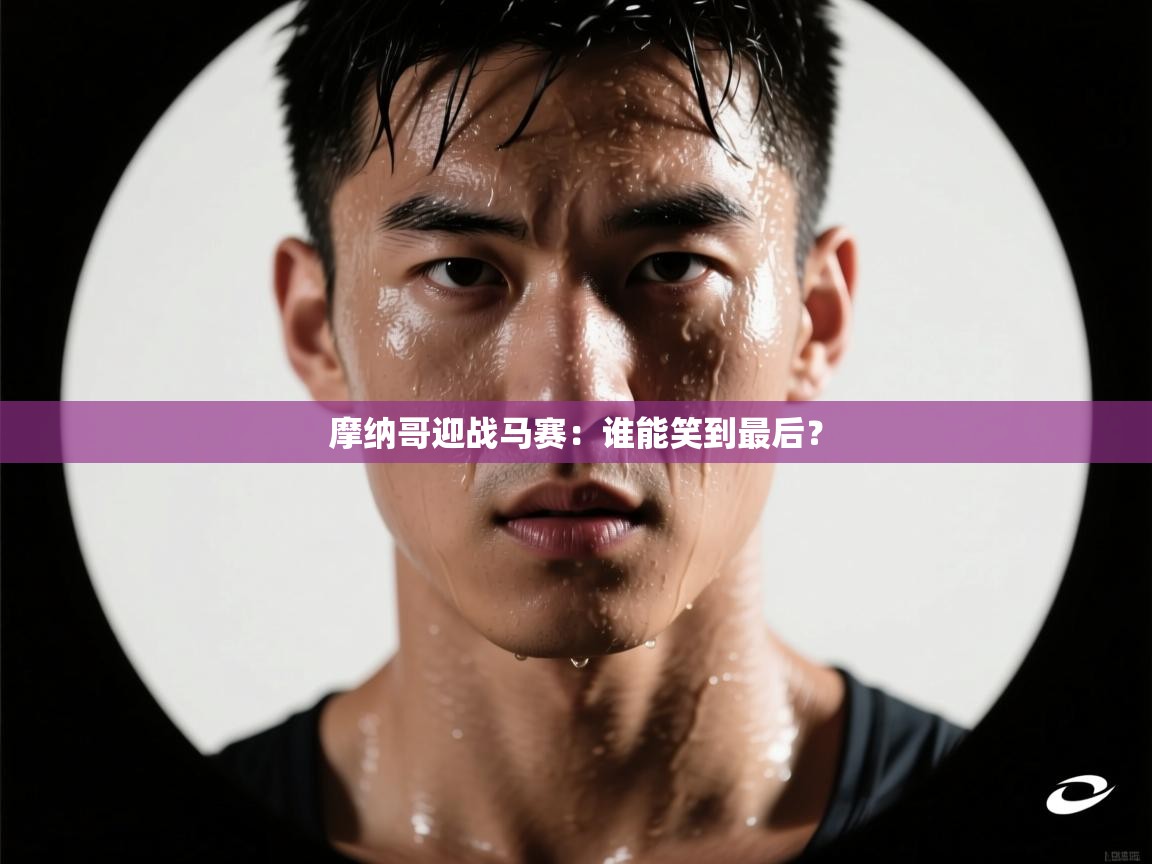 开云体育实名认证入口-摩纳哥迎战马赛:谁能笑到最后? 第1张