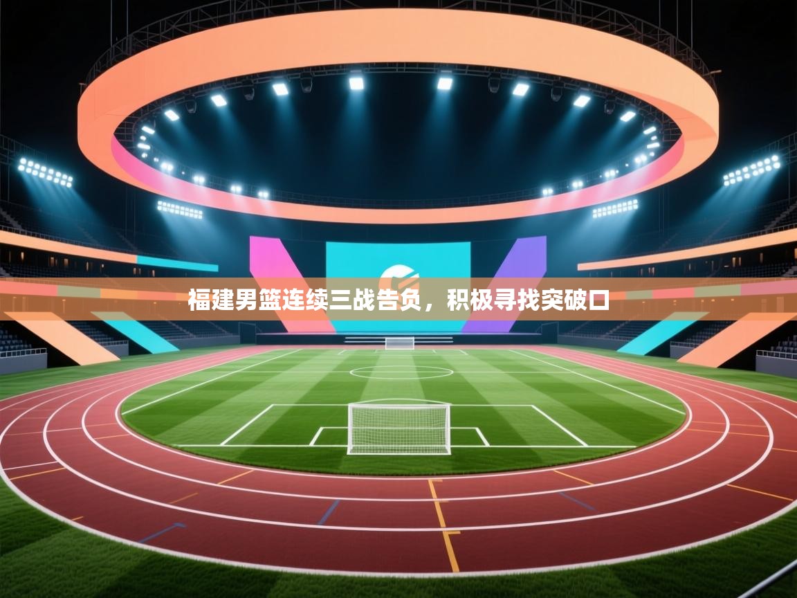 开云体育app安装-福建男篮连续三战告负,积极寻找突破口 第2张