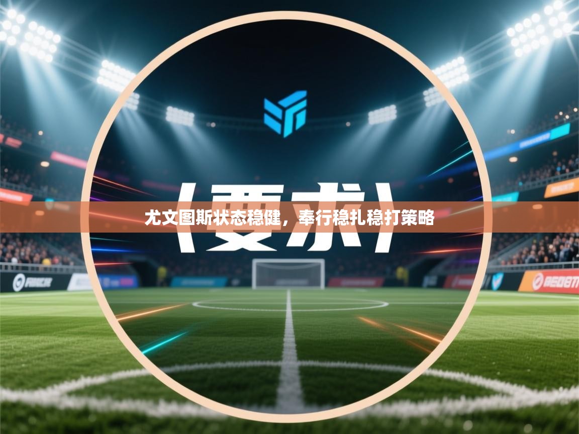 开云体育app下载入口-尤文图斯状态稳健，奉行稳扎稳打策略  第1张