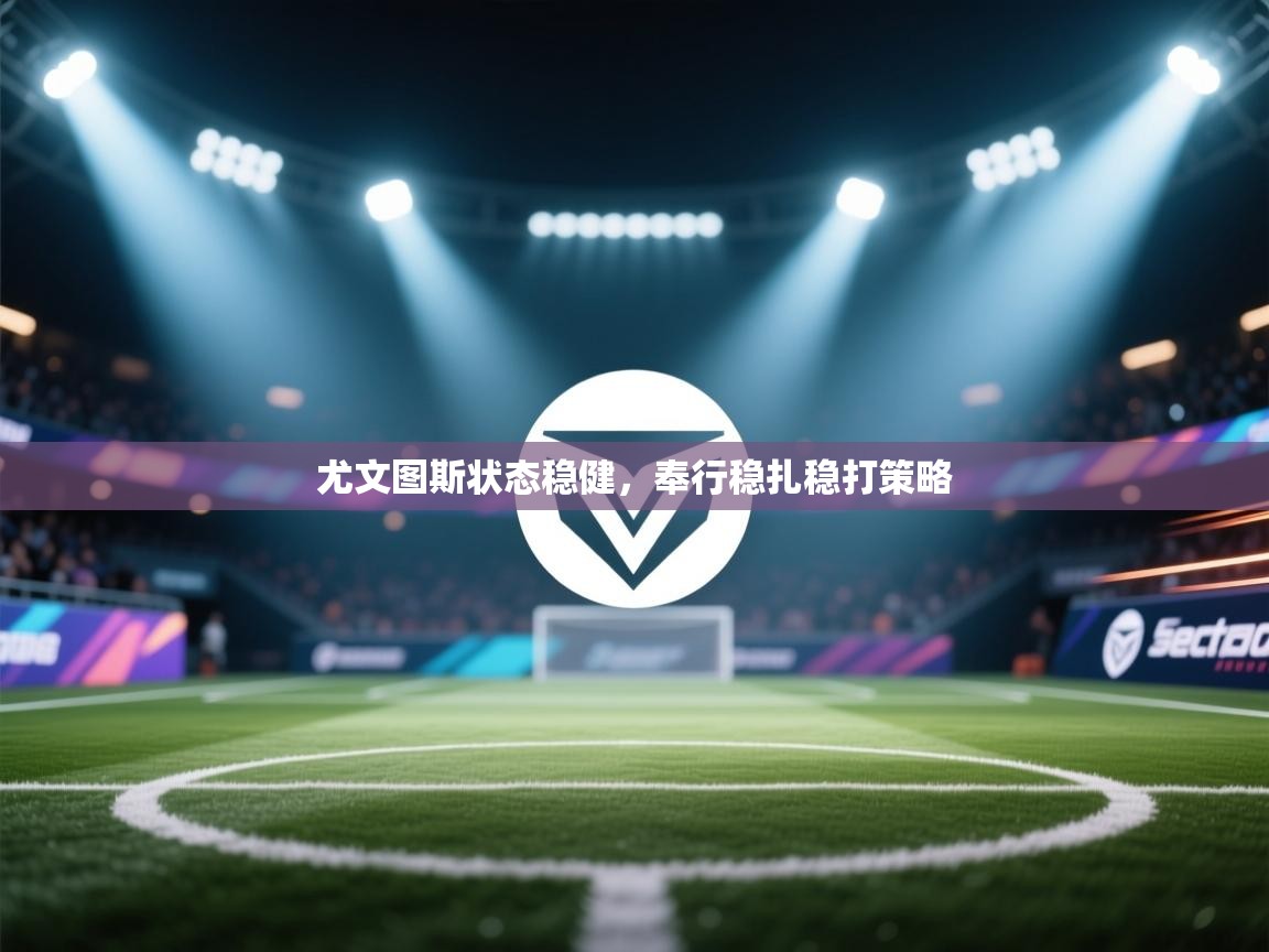 开云体育app下载入口-尤文图斯状态稳健，奉行稳扎稳打策略  第2张