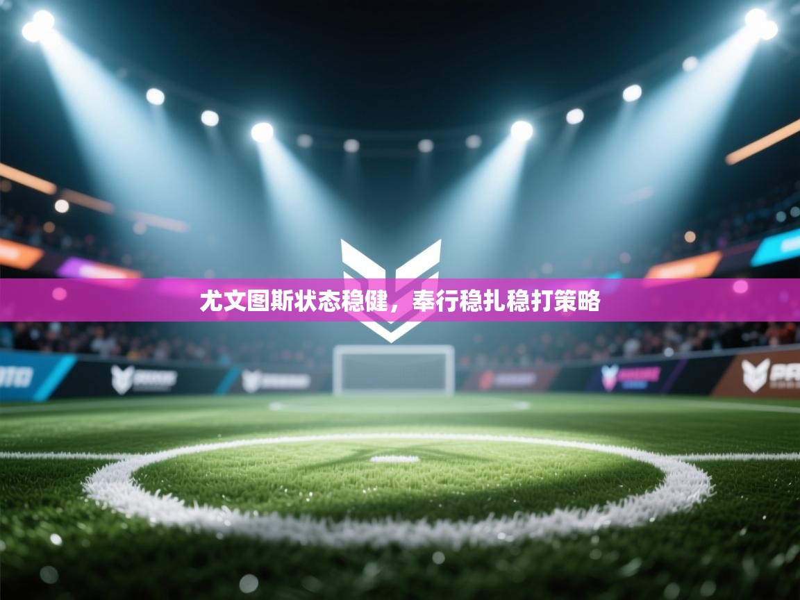 开云体育app下载入口-尤文图斯状态稳健，奉行稳扎稳打策略  第3张