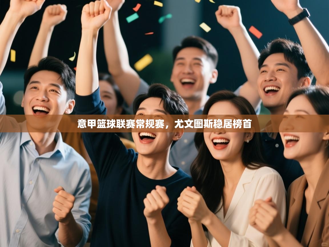 开云体育苹果版下载-意甲篮球联赛常规赛，尤文图斯稳居榜首  第3张