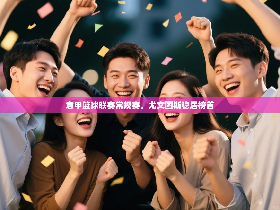 开云体育苹果版下载-意甲篮球联赛常规赛，尤文图斯稳居榜首  第4张