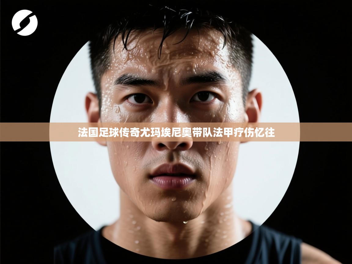 开云体育新人指引-法国足球传奇尤玛埃尼奥带队法甲疗伤忆往 第2张