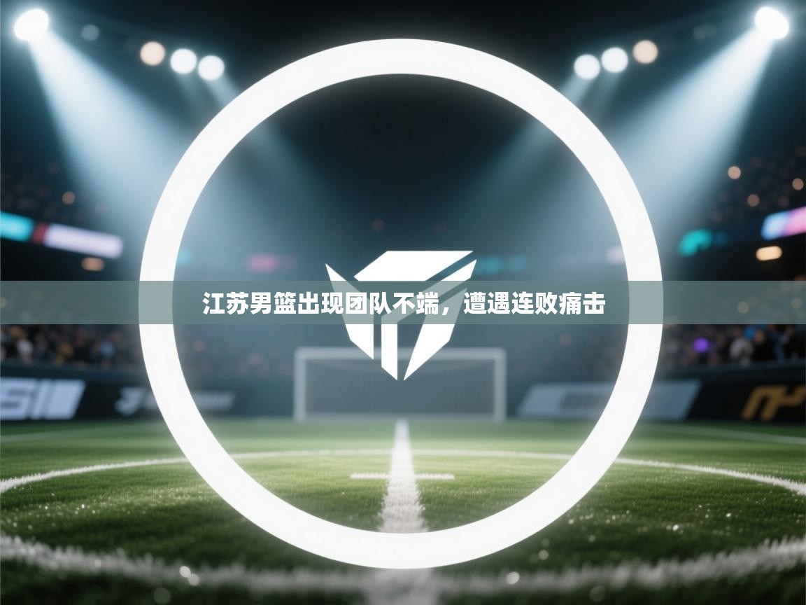 开云体育VIP权益说明-江苏男篮出现团队不端，遭遇连败痛击  第4张