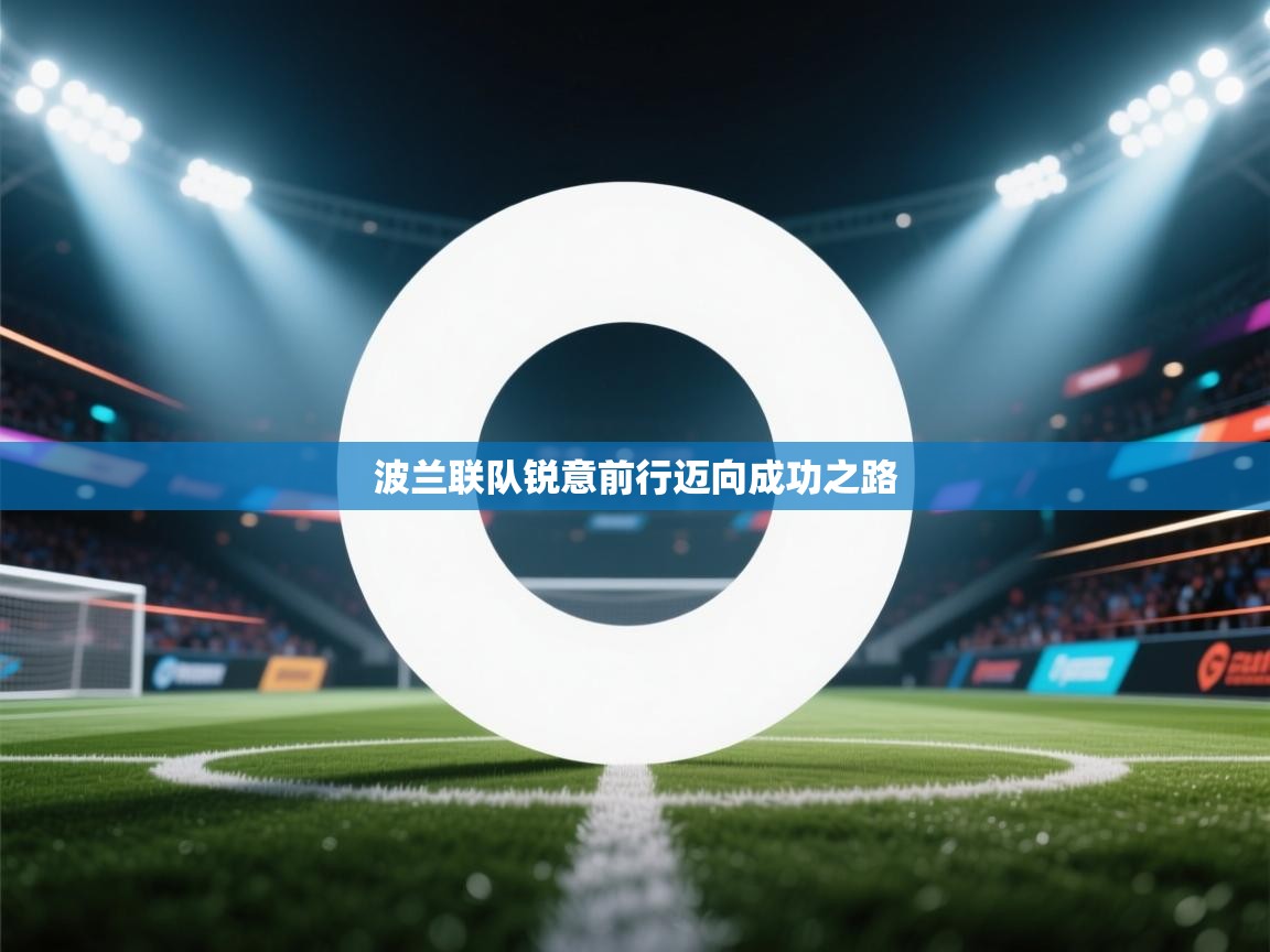 开云APP-波兰联队锐意前行迈向成功之路  第1张