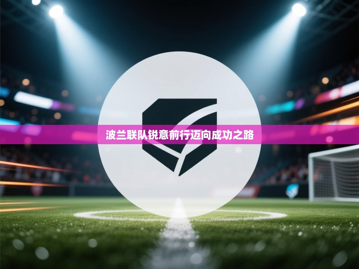 开云APP-波兰联队锐意前行迈向成功之路  第3张