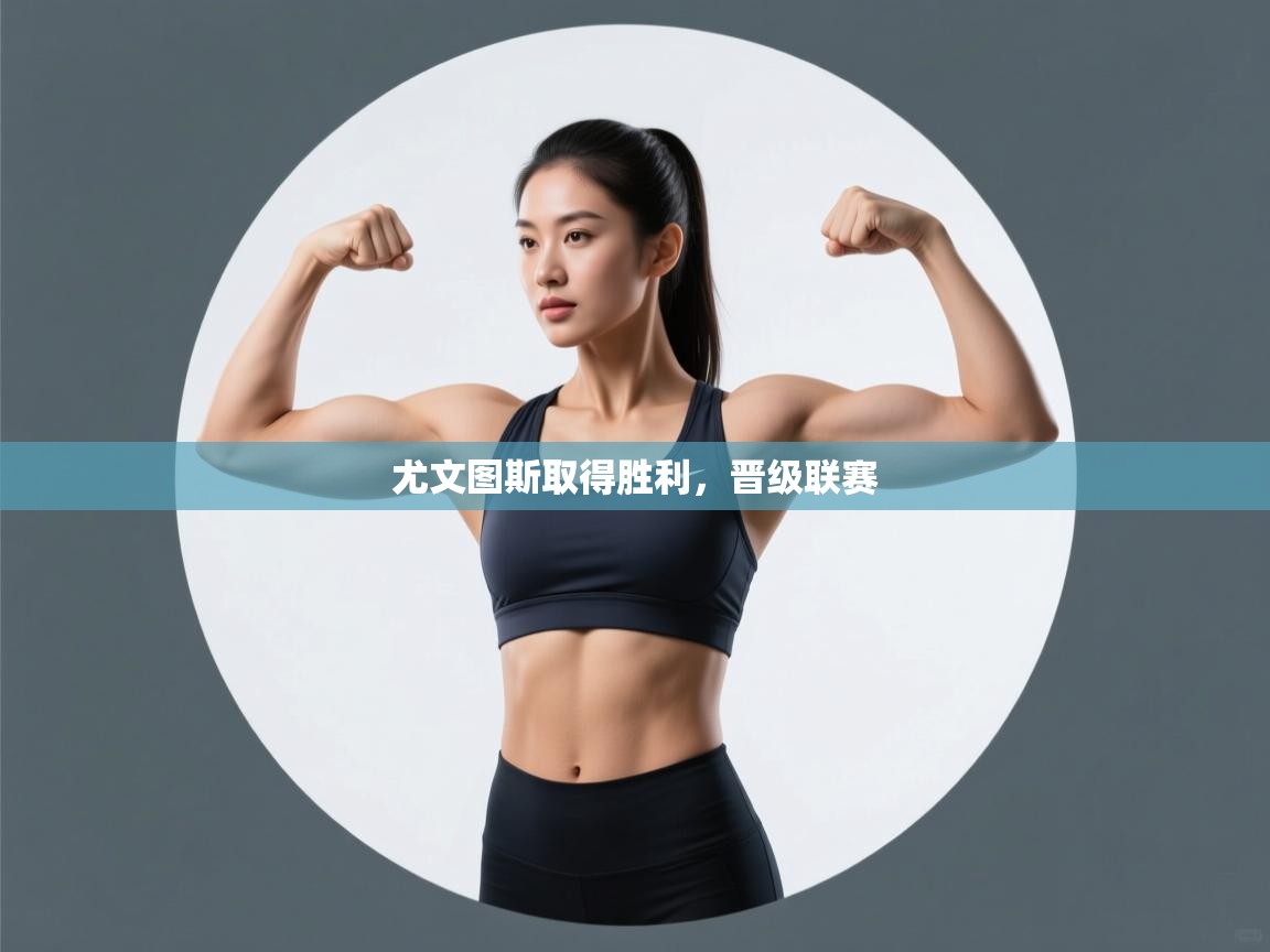 开云体育账号申诉通道-尤文图斯取得胜利，晋级联赛  第1张