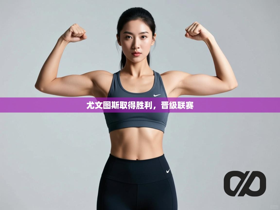 开云体育账号申诉通道-尤文图斯取得胜利，晋级联赛  第3张