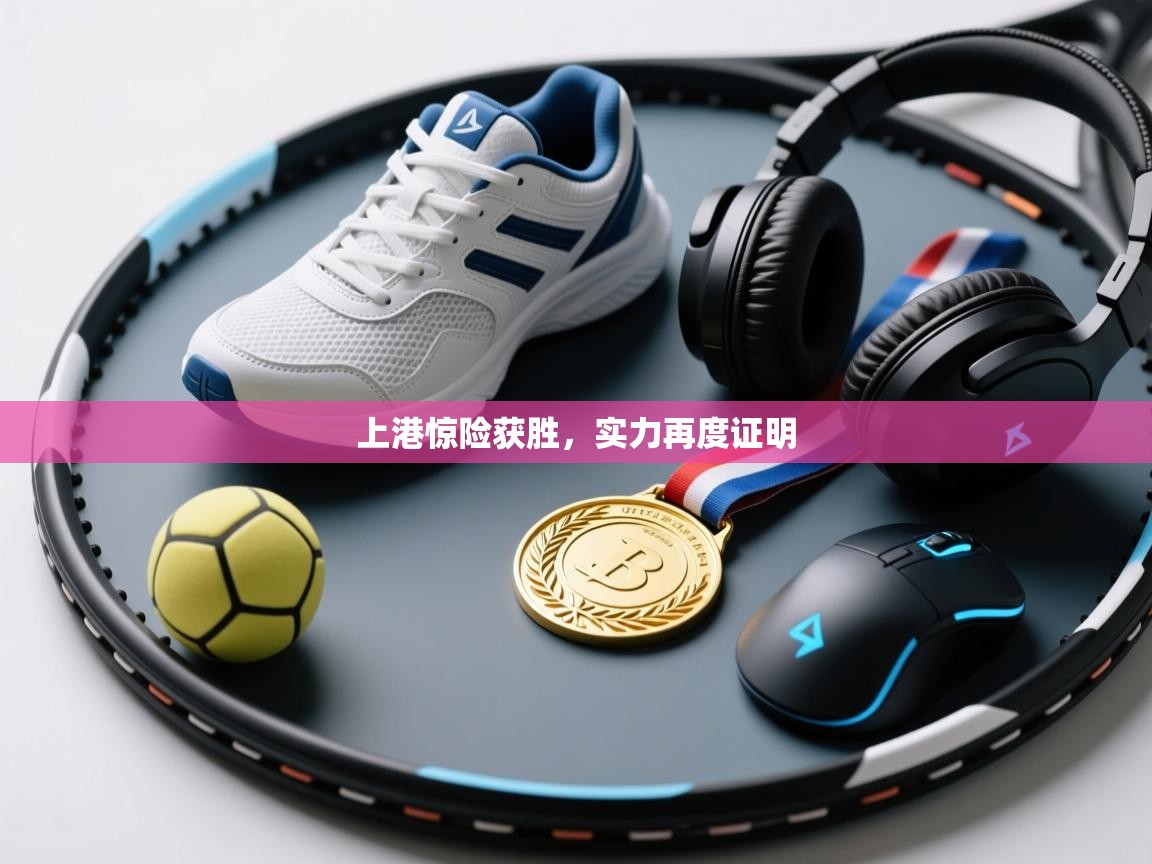 开云体育app投诉-上港惊险获胜，实力再度证明  第3张