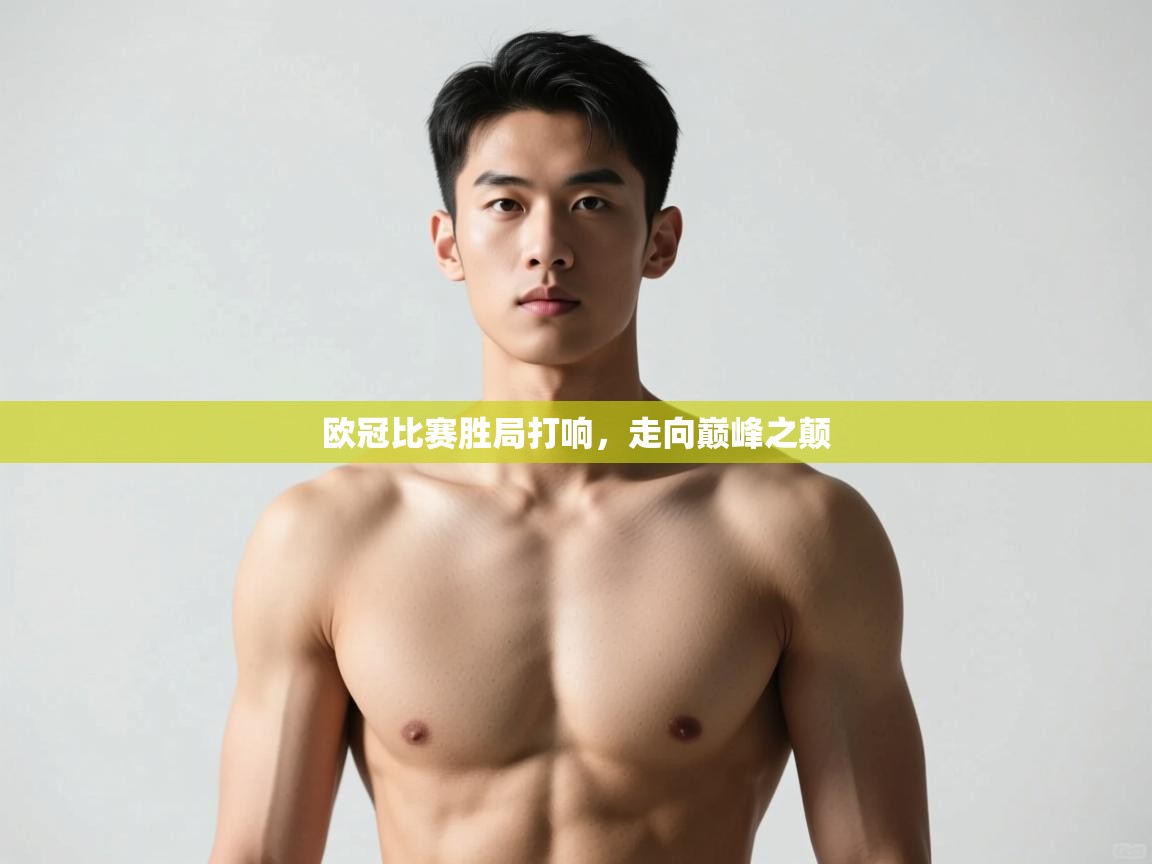 开云体育app在线-欧冠比赛胜局打响，走向巅峰之颠  第1张